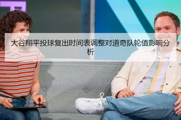 大谷翔平投球复出时间表调整对道奇队轮值影响分析