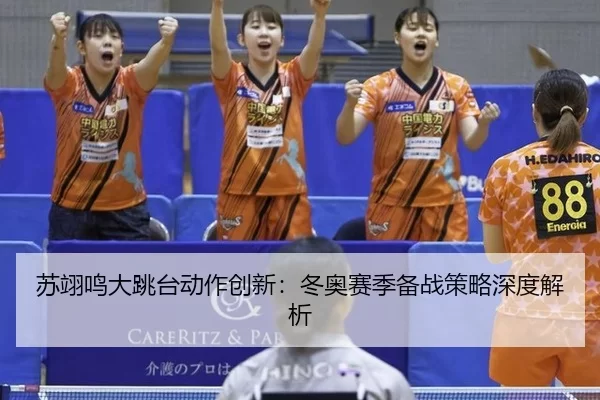 苏翊鸣大跳台动作创新：冬奥赛季备战策略深度解析