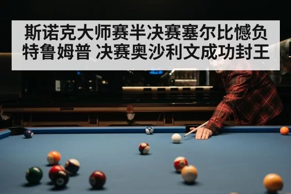 斯诺克大师赛半决赛塞尔比憾负特鲁姆普 决赛奥沙利文成功封王