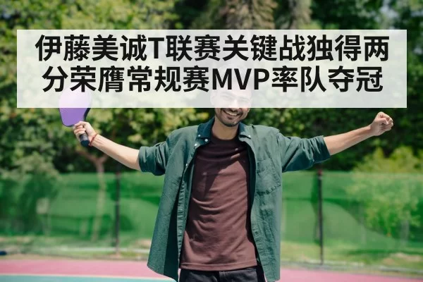 伊藤美诚T联赛关键战独得两分荣膺常规赛MVP率队夺冠