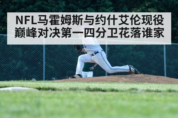 NFL马霍姆斯与约什艾伦现役巅峰对决第一四分卫花落谁家
