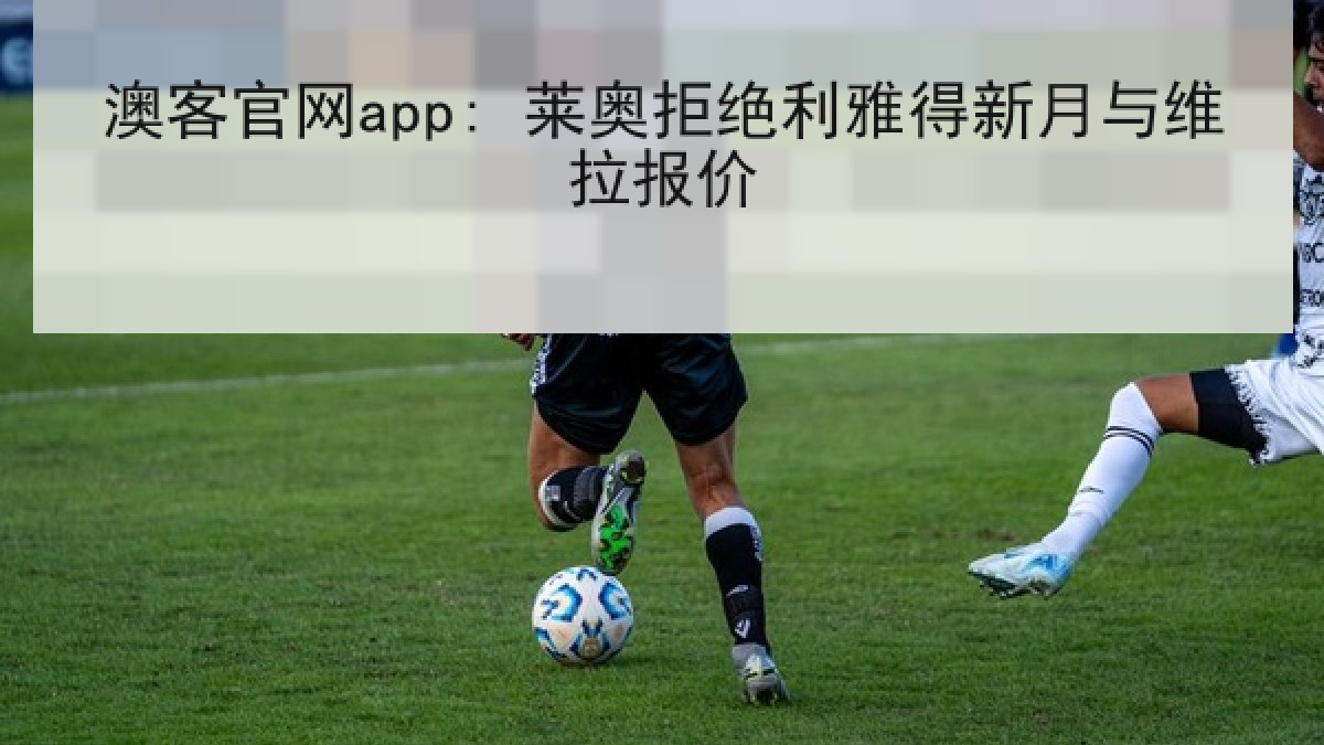 澳客官网app: 莱奥拒绝利雅得新月与维拉报价