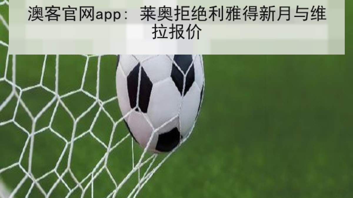 澳客官网app: 莱奥拒绝利雅得新月与维拉报价