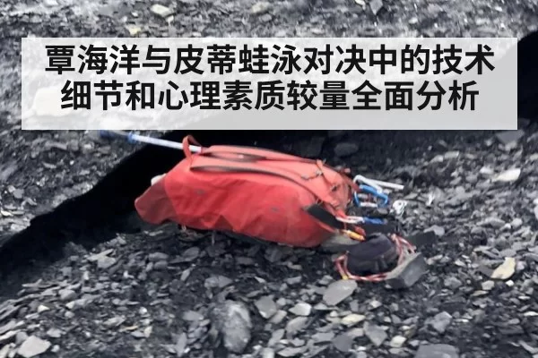 覃海洋与皮蒂蛙泳对决中的技术细节和心理素质较量全面分析