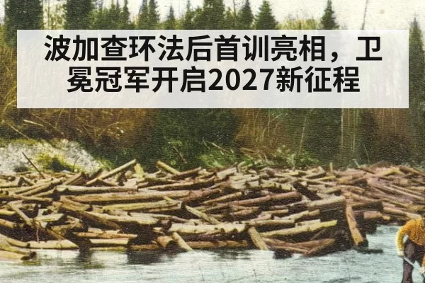 波加查环法后首训亮相，卫冕冠军开启2027新征程