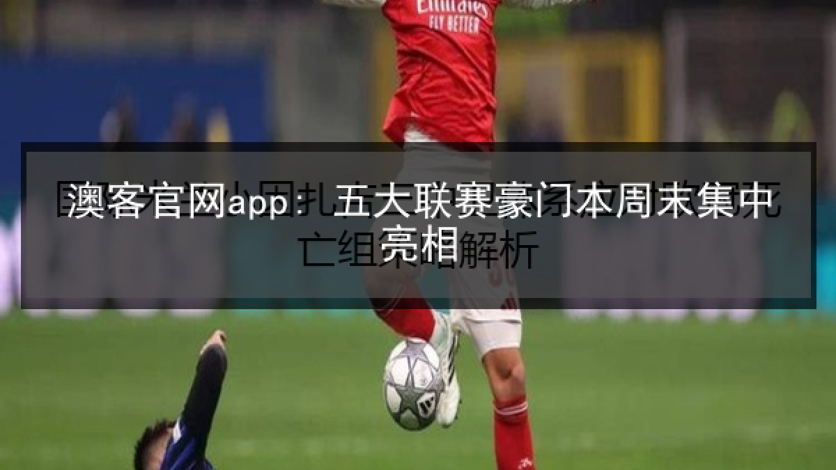 澳客官网app: 五大联赛豪门本周末集中亮相
