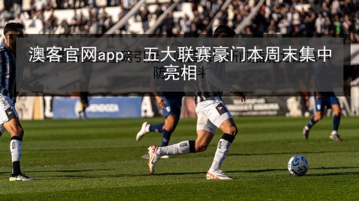 澳客官网app: 五大联赛豪门本周末集中亮相